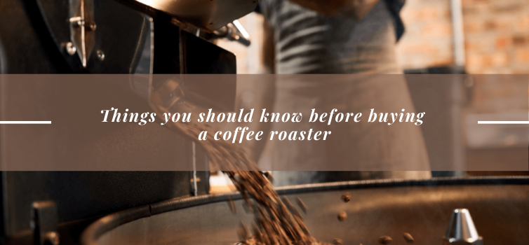 THINGS YOU SHOULD KNOW BEFORE BUYING A COFFEE ROASTER