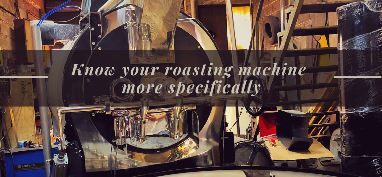 KNOW YOUR ROASTING MACHINE MORE SPECIFICALLY